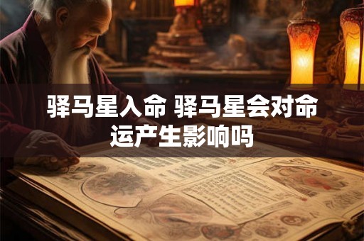 驿马星入命 驿马星会对命运产生影响吗
