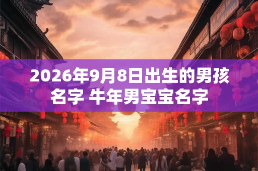 2026年9月8日出生的男孩名字 牛年男宝宝名字