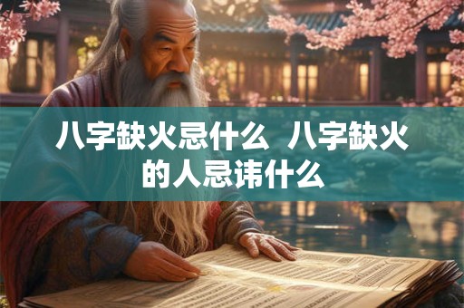 八字缺火忌什么  八字缺火的人忌讳什么