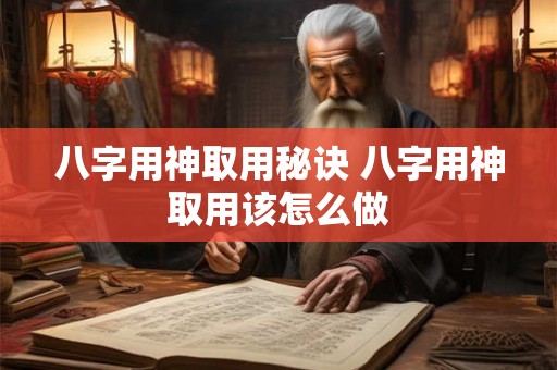 八字用神取用秘诀 八字用神取用该怎么做