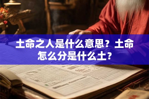 土命之人是什么意思？土命怎么分是什么土？