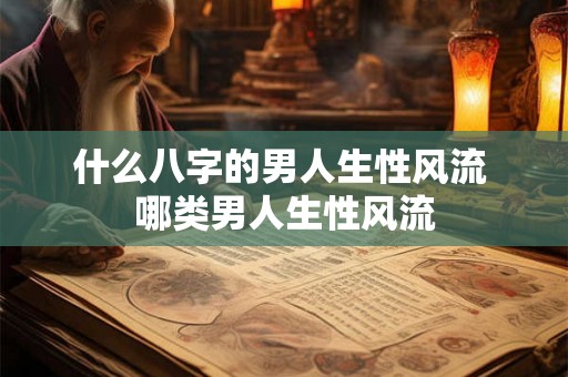 什么八字的男人生性风流 哪类男人生性风流
