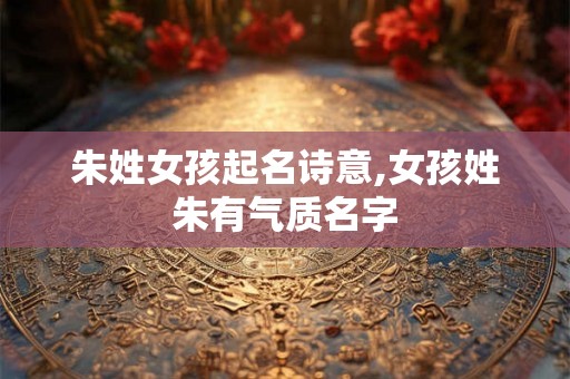 朱姓女孩起名诗意,女孩姓朱有气质名字 朱姓女孩起名诗意,女孩姓朱有气质名字