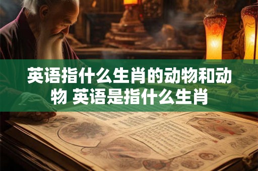 英语指什么生肖的动物和动物 英语是指什么生肖