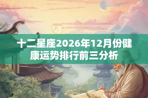 十二星座2026年12月份健康运势排行前三分析