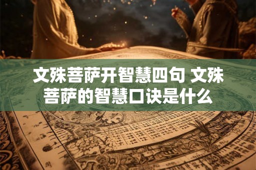 文殊菩萨开智慧四句 文殊菩萨的智慧口诀是什么 文殊菩萨开智慧四句 文殊菩萨的智慧口诀是什么