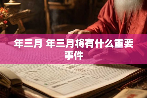 年三月 年三月将有什么重要事件