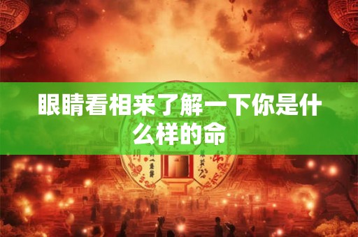 眼睛看相来了解一下你是什么样的命