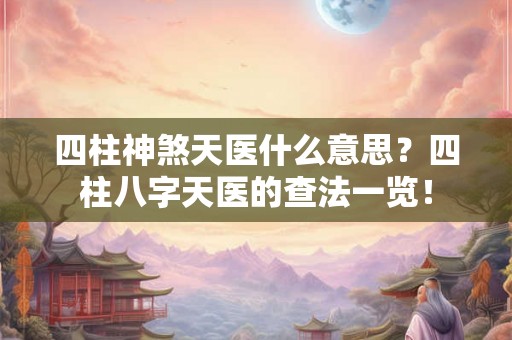 四柱神煞天医什么意思?四柱八字天医的查法一览! 四柱神煞天医什么意思?四柱八字天医的查法一览!