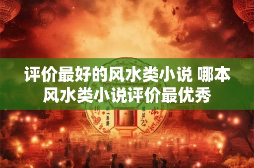 评价最好的风水类小说 哪本风水类小说评价最优秀