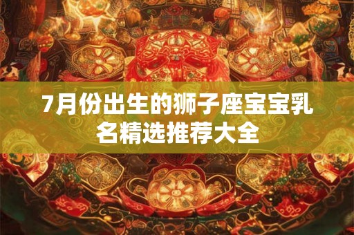 7月份出生的狮子座宝宝乳名精选推荐大全
