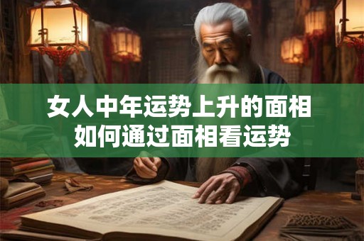 女人中年运势上升的面相 如何通过面相看运势