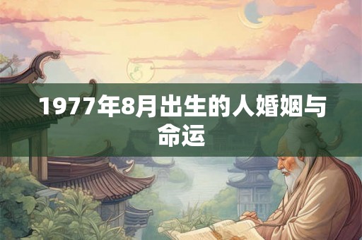1977年8月出生的人婚姻与命运 1977年8月出生的人婚姻与命运