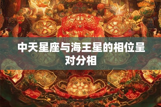中天星座与海王星的相位呈对分相