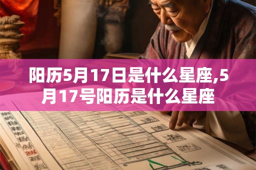 阳历5月17日是什么星座,5月17号阳历是什么星座 阳历5月17日是什么星座,5月17号阳历是什么星座