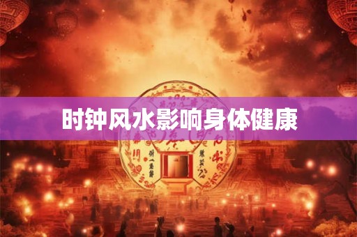 时钟风水影响身体健康
