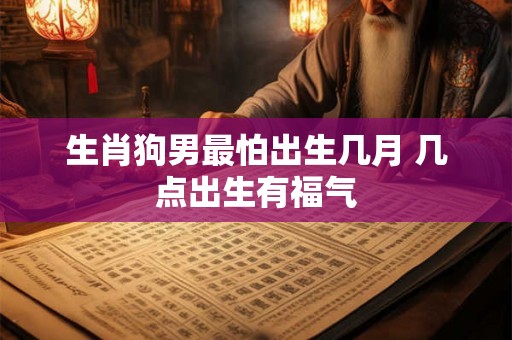 生肖狗男最怕出生几月 几点出生有福气