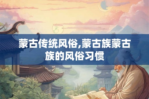 蒙古传统风俗,蒙古族蒙古族的风俗习惯