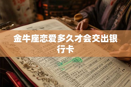 金牛座恋爱多久才会交出银行卡