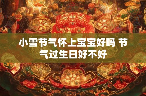 小雪节气怀上宝宝好吗 节气过生日好不好