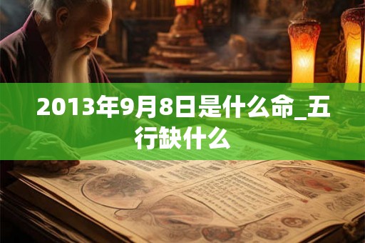 2013年9月8日是什么命_五行缺什么