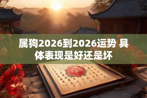 属狗2026到2026运势 具体表现是好还是坏
