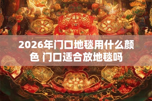 2026年门口地毯用什么颜色 门口适合放地毯吗 2026年门口地毯用什么颜色 门口适合放地毯吗