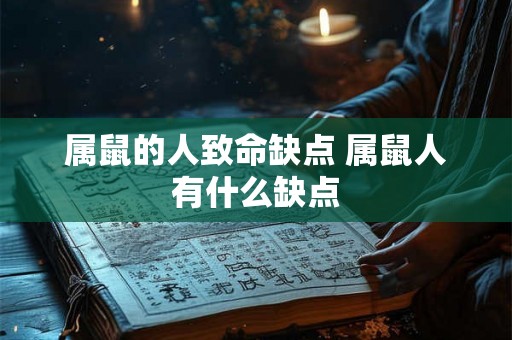 属鼠的人致命缺点 属鼠人有什么缺点 属鼠的人致命缺点 属鼠人有什么缺点