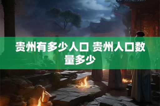 贵州有多少人口 贵州人口数量多少