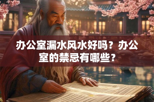 办公室漏水风水好吗？办公室的禁忌有哪些？