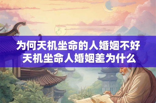 为何天机坐命的人婚姻不好 天机坐命人婚姻差为什么