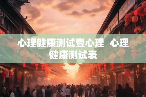 心理健康测试壹心理  心理健康测试表