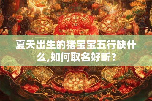 夏天出生的猪宝宝五行缺什么,如何取名好听？