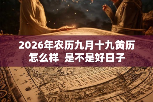 2026年农历九月十九黄历怎么样  是不是好日子