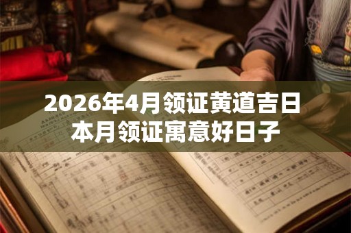 2026年4月领证黄道吉日 本月领证寓意好日子