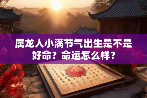 属龙人小满节气出生是不是好命？命运怎么样？