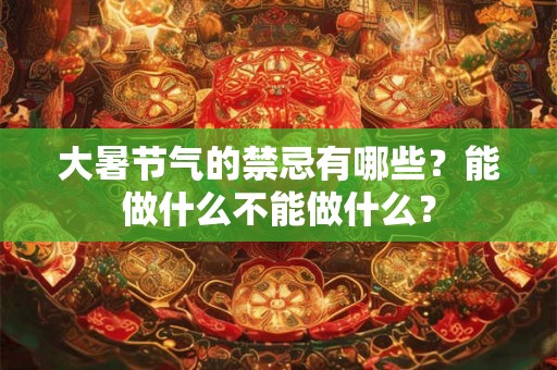 大暑节气的禁忌有哪些？能做什么不能做什么？