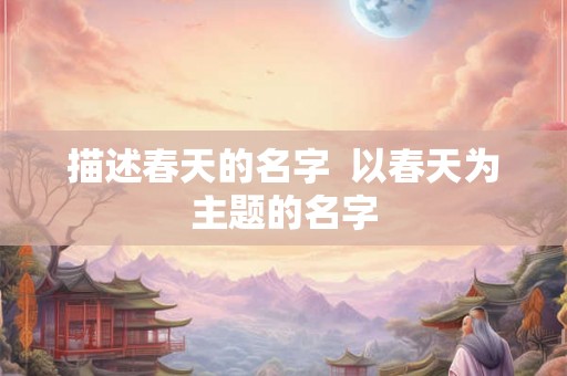描述春天的名字  以春天为主题的名字