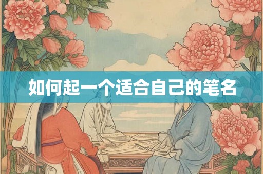 如何起一个适合自己的笔名 如何起一个适合自己的笔名