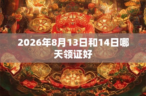 2026年8月13日和14日哪天领证好