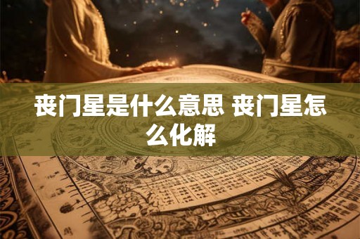 丧门星是什么意思 丧门星怎么化解