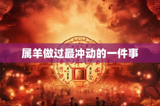 属羊做过最冲动的一件事