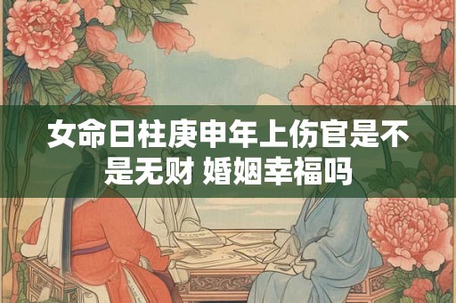 女命日柱庚申年上伤官是不是无财 婚姻幸福吗