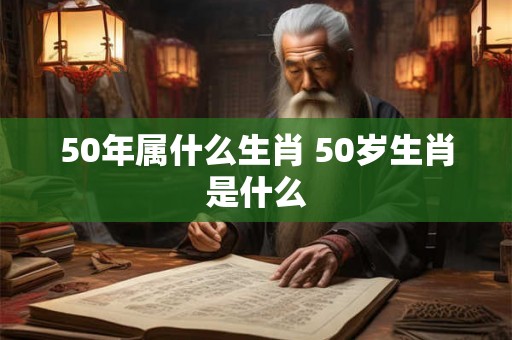 50年属什么生肖 50岁生肖是什么