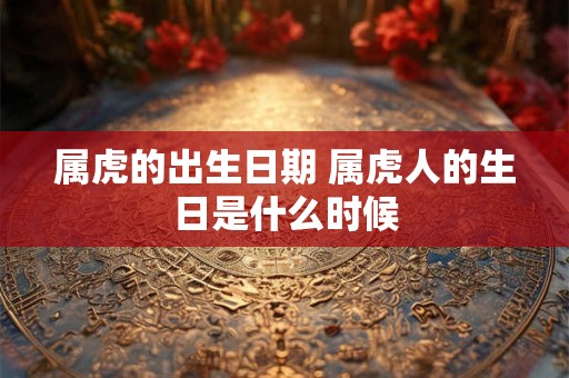 属虎的出生日期 属虎人的生日是什么时候
