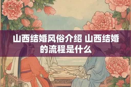 山西结婚风俗介绍 山西结婚的流程是什么 山西结婚风俗介绍 山西结婚的流程是什么