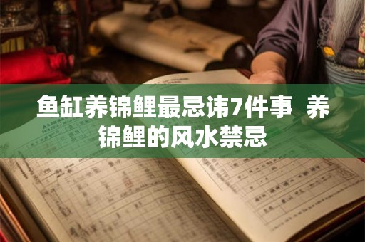 鱼缸养锦鲤最忌讳7件事  养锦鲤的风水禁忌