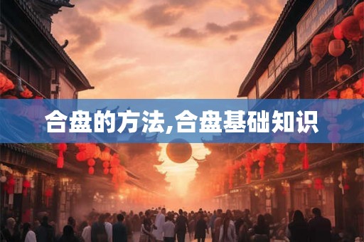 合盘的方法,合盘基础知识 合盘的方法,合盘基础知识