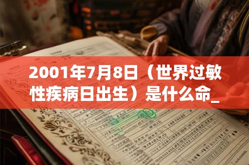 2001年7月8日(世界过敏性疾病日出生)是什么命_命运如何 2001年7月8日(世界过敏性疾病日出生)是什么命_命运如何