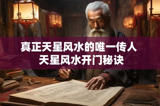 真正天星风水的唯一传人  天星风水开门秘诀